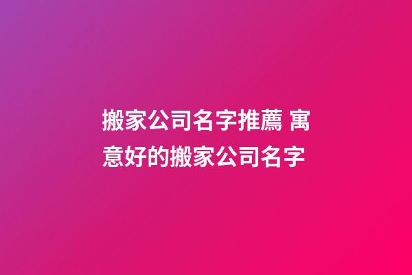 搬家公司名字推薦 寓意好的搬家公司名字-第1張-公司起名-玄機(jī)派